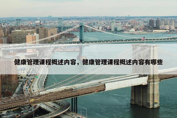 健康管理课程概述内容，健康管理课程概述内容有哪些