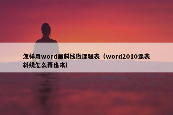 怎样用word画斜线做课程表（word2010课表斜线怎么弄出来）