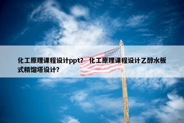 化工原理课程设计ppt？ 化工原理课程设计乙醇水板式精馏塔设计？
