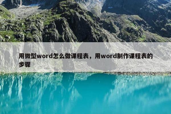 用微型word怎么做课程表，用word制作课程表的步骤