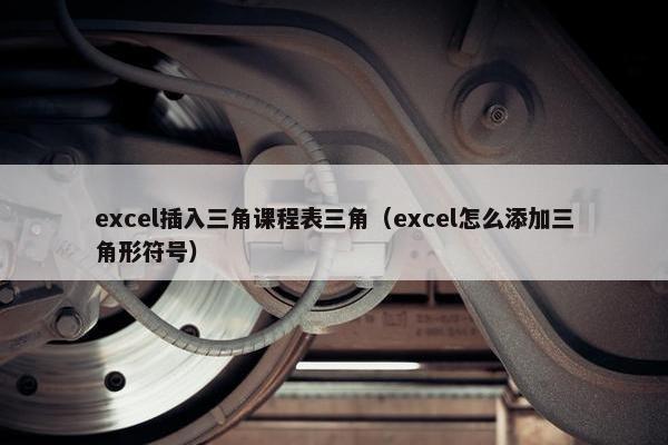 excel插入三角课程表三角（excel怎么添加三角形符号）