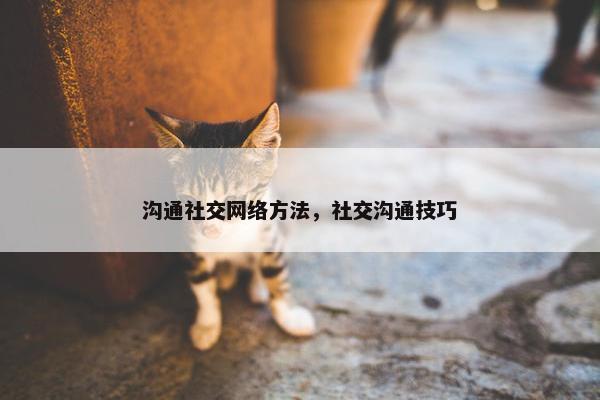 沟通社交网络方法，社交沟通技巧