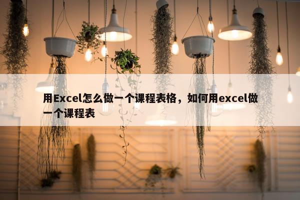 用Excel怎么做一个课程表格，如何用excel做一个课程表