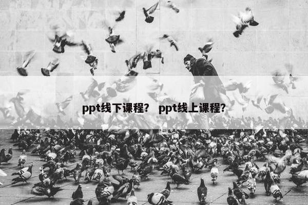 ppt线下课程？ ppt线上课程？