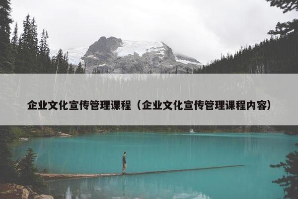 企业文化宣传管理课程（企业文化宣传管理课程内容）