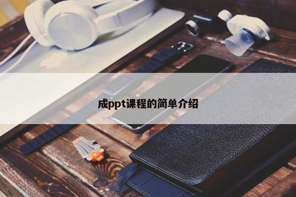 成ppt课程的简单介绍