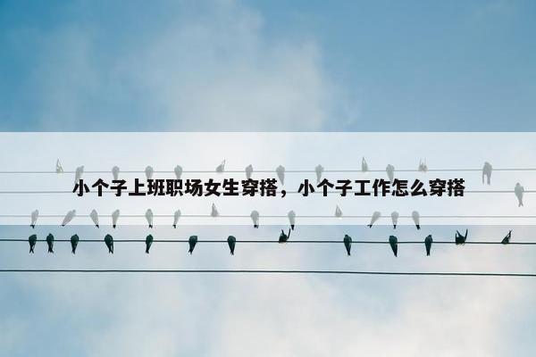小个子上班职场女生穿搭，小个子工作怎么穿搭