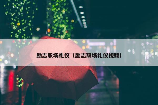 励志职场礼仪（励志职场礼仪视频）