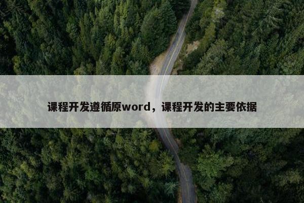 课程开发遵循原word，课程开发的主要依据