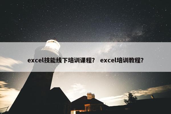 excel技能线下培训课程？ excel培训教程？