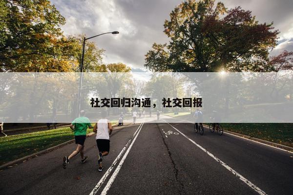 社交回归沟通，社交回报