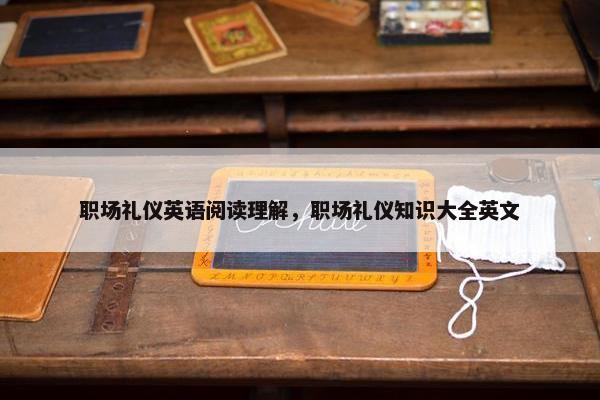 职场礼仪英语阅读理解，职场礼仪知识大全英文