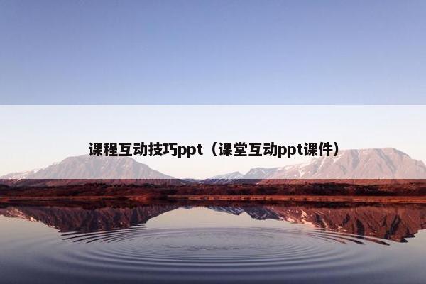 课程互动技巧ppt（课堂互动ppt课件）