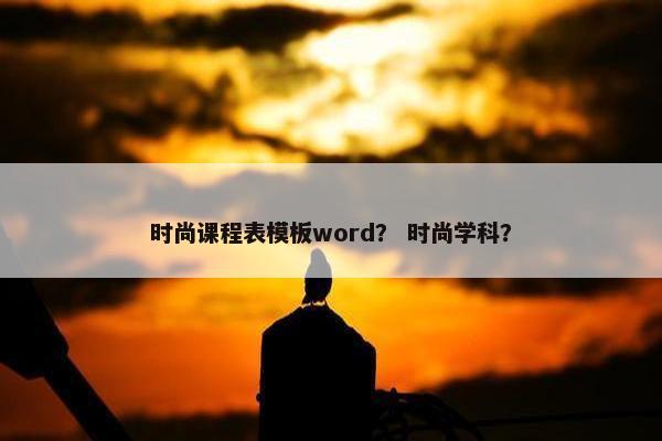 时尚课程表模板word？ 时尚学科？