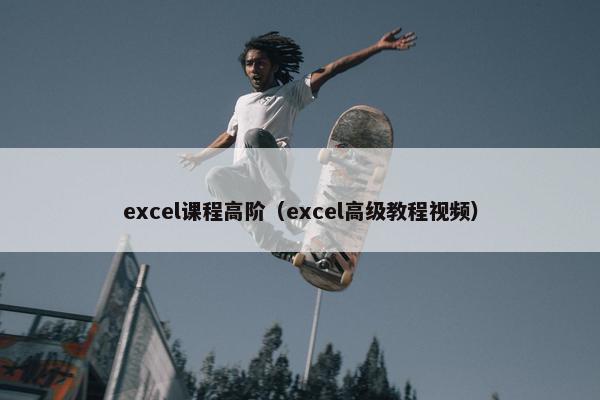 excel课程高阶（excel高级教程视频）