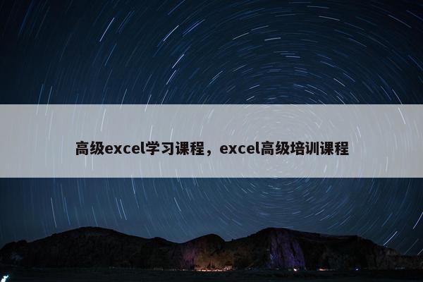 高级excel学习课程，excel高级培训课程