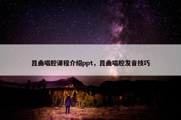 昆曲唱腔课程介绍ppt，昆曲唱腔发音技巧