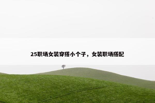25职场女装穿搭小个子，女装职场搭配