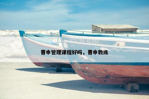 曹申管理课程好吗，曹申教练