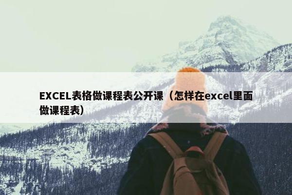 EXCEL表格做课程表公开课（怎样在excel里面做课程表）