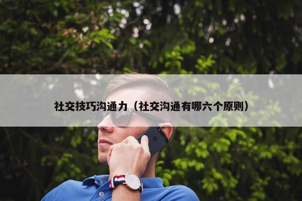 社交技巧沟通力（社交沟通有哪六个原则）