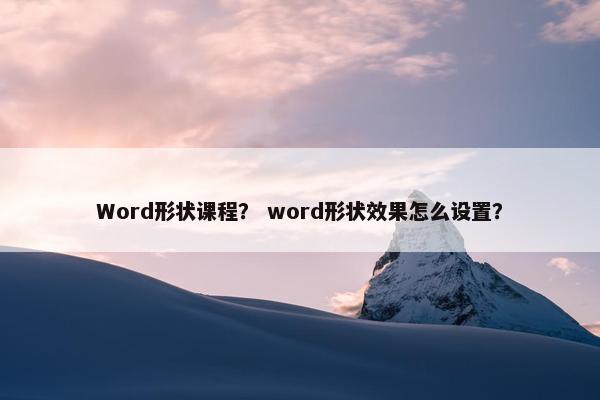 Word形状课程？ word形状效果怎么设置？