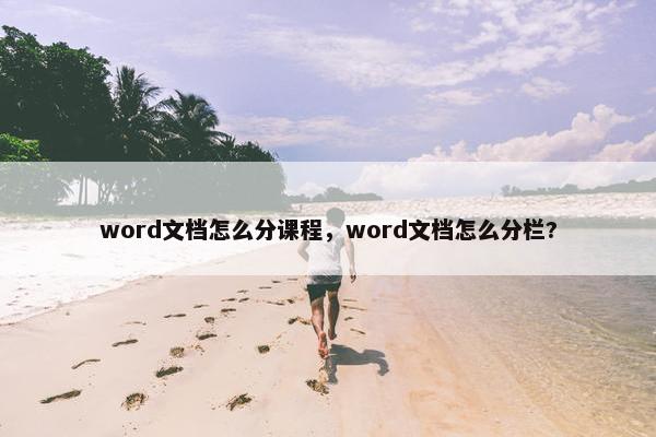 word文档怎么分课程，word文档怎么分栏?