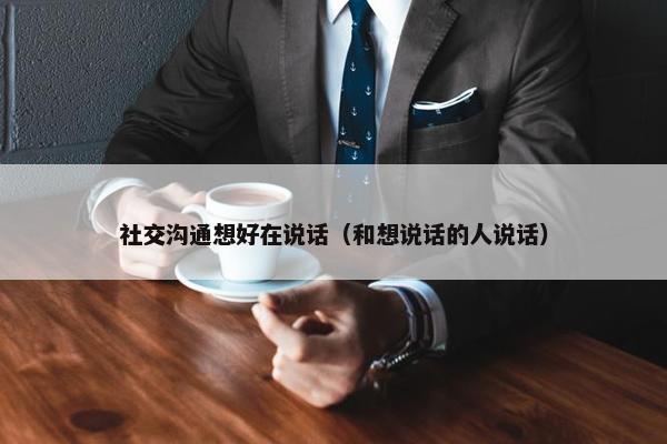 社交沟通想好在说话（和想说话的人说话）