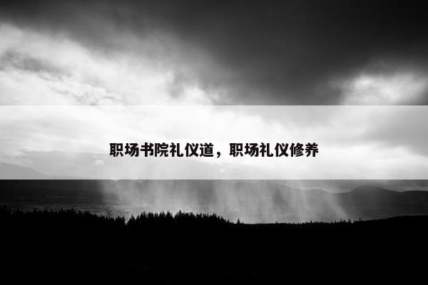 职场书院礼仪道，职场礼仪修养