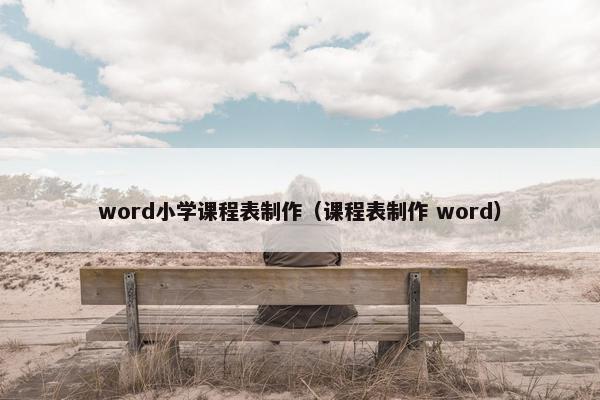 word小学课程表制作（课程表制作 word）