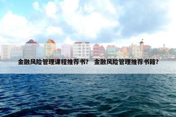 金融风险管理课程推荐书？ 金融风险管理推荐书籍？
