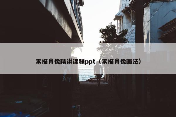 素描肖像精讲课程ppt（素描肖像画法）