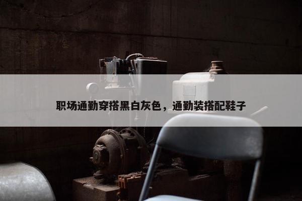 职场通勤穿搭黑白灰色，通勤装搭配鞋子