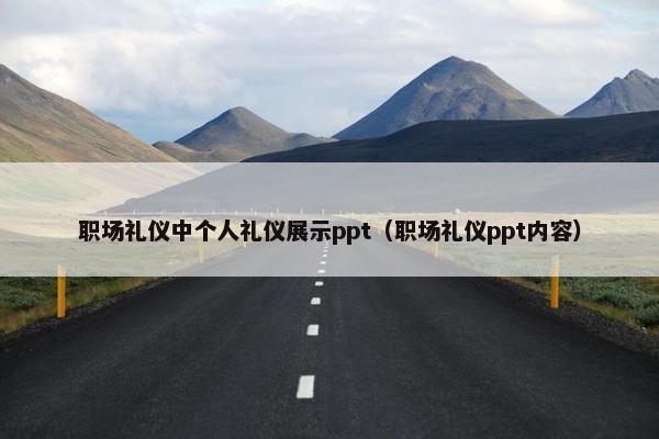 职场礼仪中个人礼仪展示ppt（职场礼仪ppt内容）