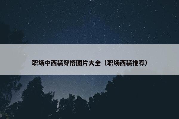 职场中西装穿搭图片大全（职场西装推荐）