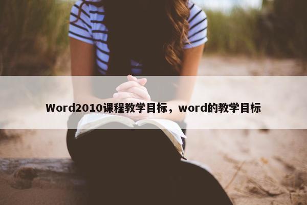 Word2010课程教学目标，word的教学目标