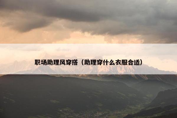 职场助理风穿搭（助理穿什么衣服合适）