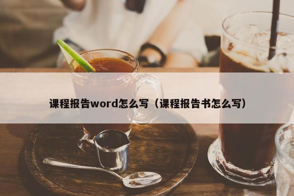课程报告word怎么写（课程报告书怎么写）