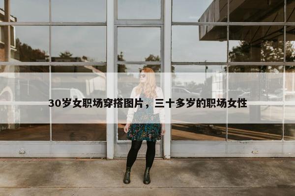 30岁女职场穿搭图片，三十多岁的职场女性