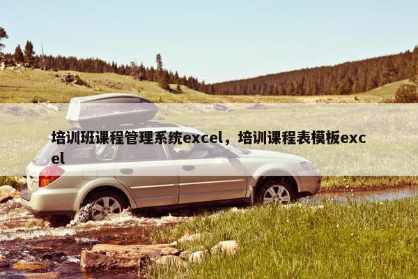 培训班课程管理系统excel，培训课程表模板excel