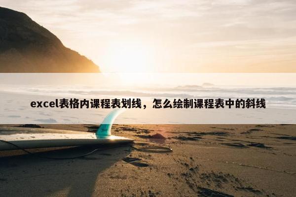 excel表格内课程表划线，怎么绘制课程表中的斜线