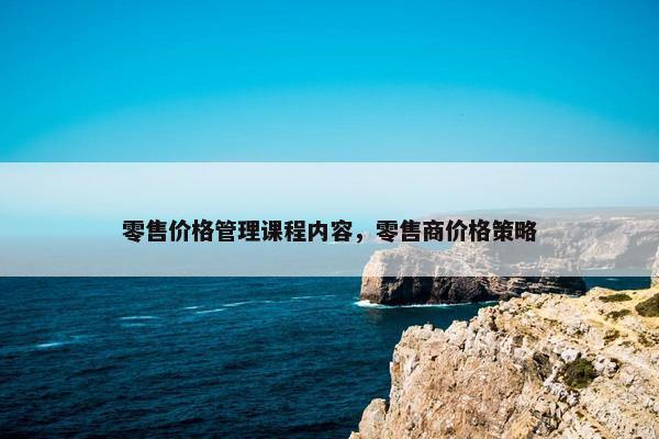 零售价格管理课程内容，零售商价格策略