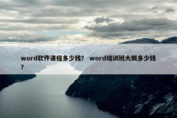 word软件课程多少钱？ word培训班大概多少钱？