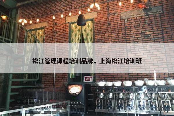 松江管理课程培训品牌，上海松江培训班