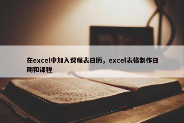 在excel中加入课程表日历，excel表格制作日期和课程