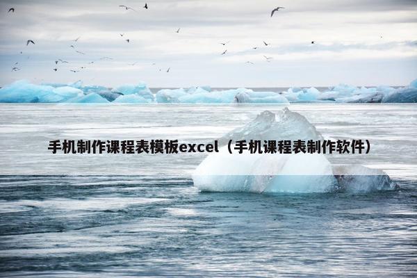 手机制作课程表模板excel（手机课程表制作软件）