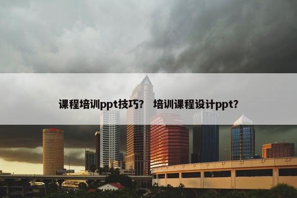 课程培训ppt技巧？ 培训课程设计ppt？