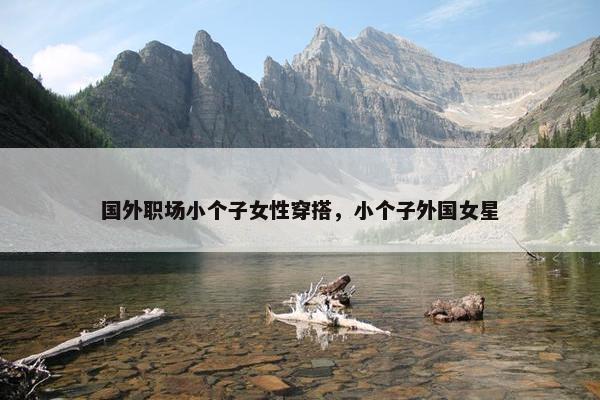 国外职场小个子女性穿搭，小个子外国女星