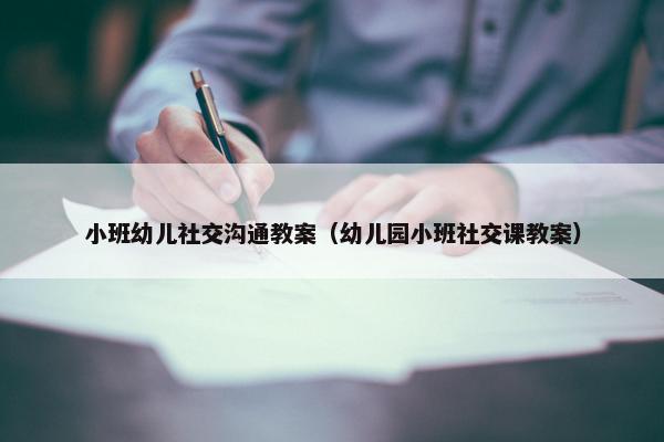 小班幼儿社交沟通教案（幼儿园小班社交课教案）