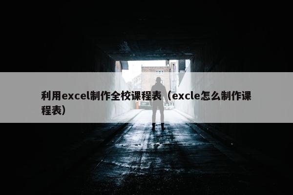 利用excel制作全校课程表（excle怎么制作课程表）